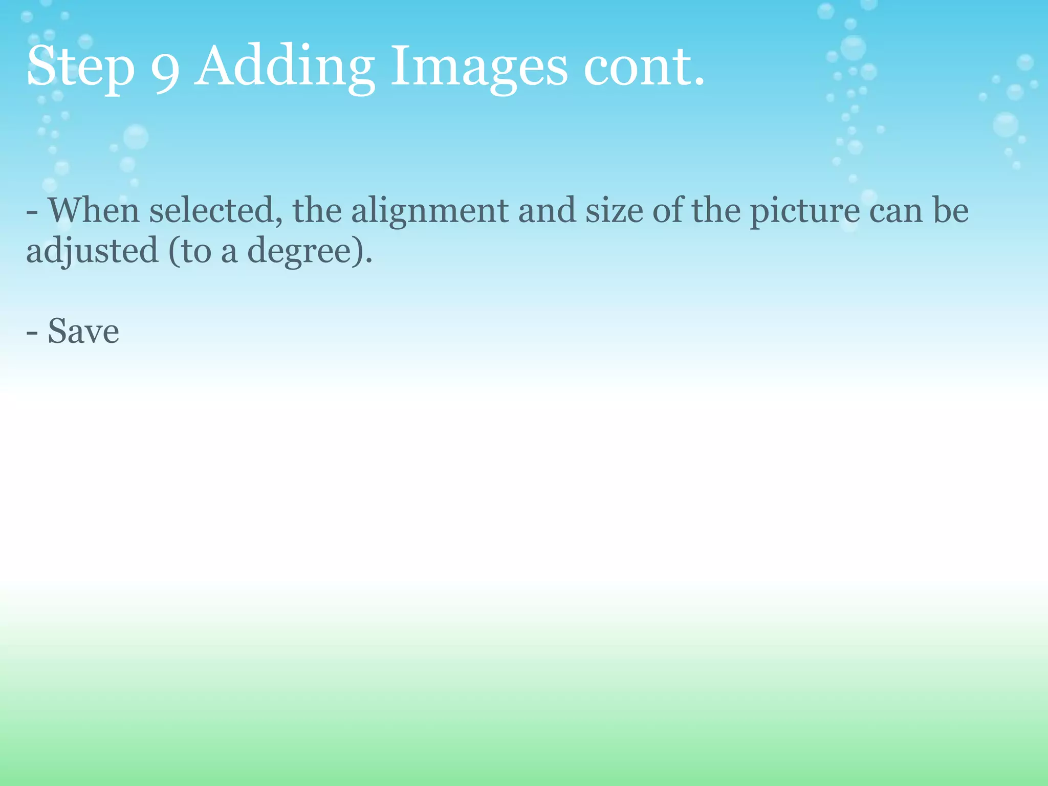 Step 9 Adding Images cont. - When selected, the alignment and size of the picture can be adjusted (to a degree). - Save 