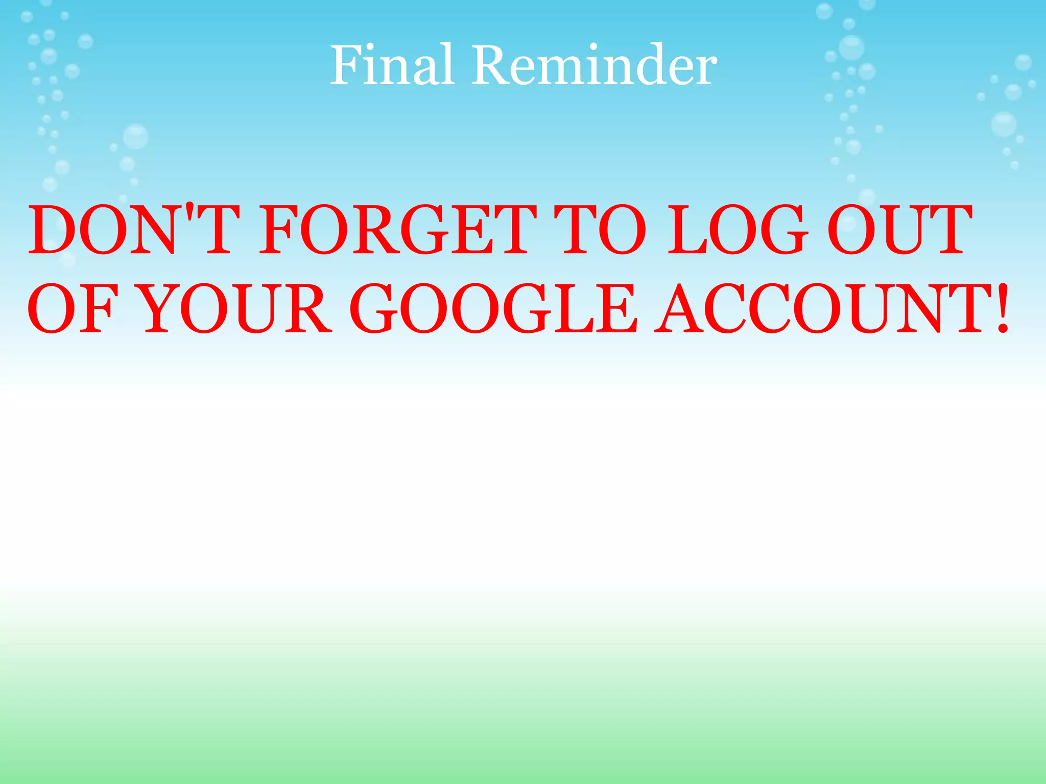 Final Reminder DON'T FORGET TO LOG OUT OF YOUR GOOGLE ACCOUNT! 
