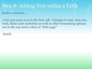 Step 8- Adding Text within a Table Back to content... -Let's put some text in the first cell.  Changes to font, font size, bold, italics and underline as well as other formatting options are in the top menu when in &quot;Edit page&quot; -SAVE 