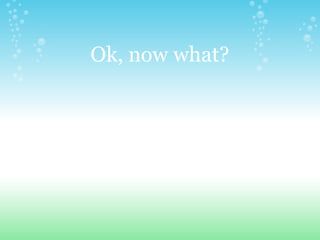 Ok, now what?   