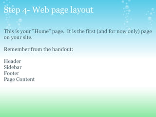 Step 4- Web page layout This is your &quot;Home&quot; page.  It is the first (and for now only) page on your site. Remember from the handout: Header Sidebar Footer Page Content 