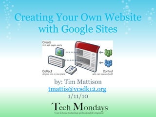 Creating Your Own Website with Google Sites by: Tim Mattison [email_address]   1/11/10 