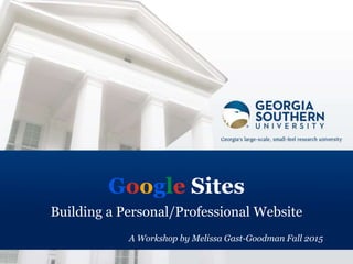 Google Sites
Building a Personal/Professional Website
A Workshop by Melissa Gast-Goodman Fall 2015
 
