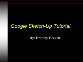 Google Sketch-Up Tutorial
By: Brittany Beckett
 
