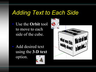 Adding Text to Each Side
• Use the Orbit tool
to move to each
side of the cube.
• Add desired text
using the 3-D text
option.
 