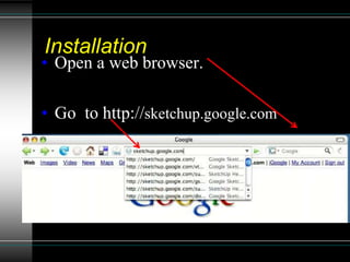 Installation
• Open a web browser.
• Go to http://sketchup.google.com
 