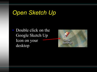Open Sketch Up
• Double click on the
Google Sketch Up
Icon on your
desktop
 