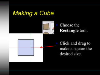 Making a Cube
• Choose the
Rectangle tool.
• Click and drag to
make a square the
desired size.
 
