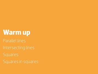 Warm up
Parallel lines
Intersecting lines
Squares
Squares in squares
 