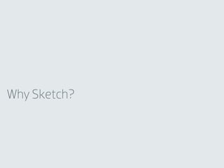 Why Sketch?
 