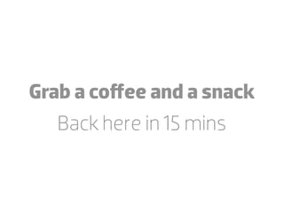 Grab a coﬀee and a snack
   Back here in 15 mins
 