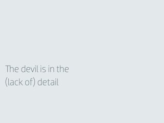 The devil is in the
(lack of) detail
 
