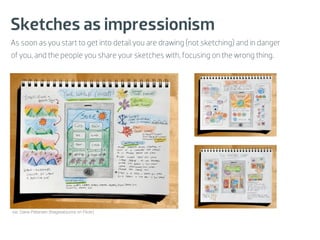 Sketches as impressionism
As soon as you start to get into detail you are drawing (not sketching) and in danger
of you, and the people you share your sketches with, focusing on the wrong thing.




via: Dane Petersen (thegreatsunra on Flickr)
 