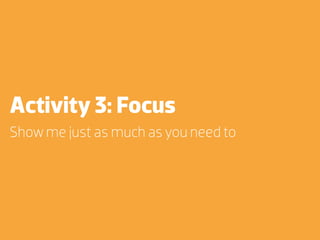 Activity 3: Focus
Show me just as much as you need to
 