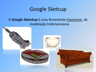 Google Sketcup
O Google Sketchup é uma ferramenta Freemium, de
modelação tridimensional.
 