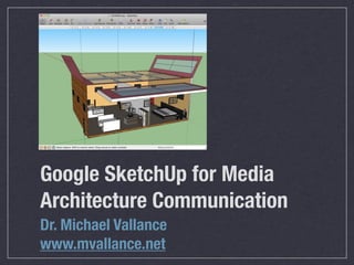 Google SketchUp for Media
Architecture Communication
Dr. Michael Vallance
www.mvallance.net
 