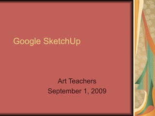 Google SketchUp Art Teachers September 1, 2009 