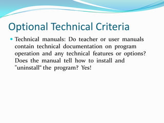 Optional Technical CriteriaTechnical  manuals:  Do  teacher  or  user  manuals  contain  technical  documentation  on  program operation  and  any  technical  features  or  options?  Does  the  manual  tell  how  to  install  and  "uninstall“ the  program?  Yes!