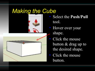 Making the Cube Select the  Push/Pull  tool. Hover over your shape. Click the mouse button & drag up to the desired shape. Click the mouse button. 