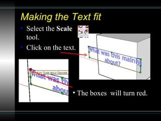 Making the Text fit Select the  Scale  tool. Click on the text. The boxes  will turn red. 