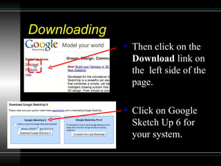 Downloading  Then click on the  Download  link on the  left side of the page. Click on Google Sketch Up 6 for your system. 