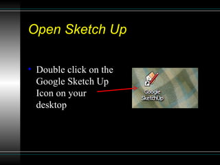 Open Sketch Up Double click on the Google Sketch Up Icon on your desktop 