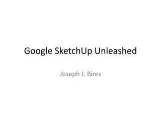Google SketchUp Unleashed  Presented by Joseph J. Bires at  http:www.k12onlineconference.org Summary by Cindy Free 