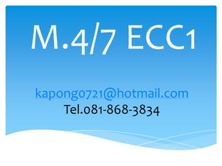 M.4/7 ECC1
kapong0721@hotmail.com
    Tel.081-868-3834
 