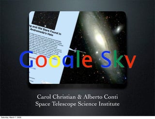 Google Sky
                          Carol Christian & Alberto Conti
                          Space Telescope Science Institute

Saturday, March 7, 2009
 