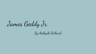 James Geddy Jr.
By Aaliyah Richard
 