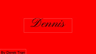 Dennis
By Derek Tran
 