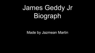 James Geddy Jr
Biograph
Made by Jazmean Martin
 