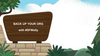 BACK UP YOUR ORG
with #SFWelly
 
