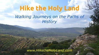 Hike the Holy Land
Walking Journeys on the Paths of
History
www.HiketheHolyLand.com
 