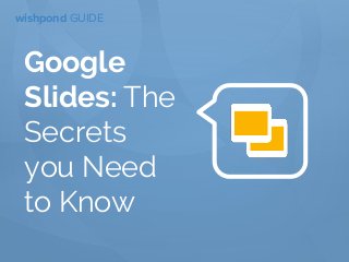 wishpond GUIDE
Google
Slides: The
Secrets
you Need
to Know
 