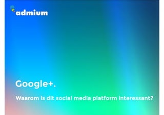 Google+.
Waarom is dit social media platform interessant?
 