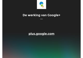 De werking van Google+
plus.google.com
 