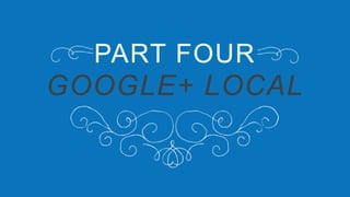 PART FOUR
GOOGLE+ LOCAL
 