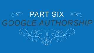 PART SIX
GOOGLE AUTHORSHIP
 
