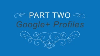 PART TWO
Google+ Profiles
 