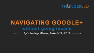 NAVIGATING GOOGLE+
without going insane
by: Lindsay Mineo | March 14, 2014
 