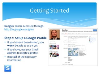 Google+ can be accessed through http://m.google.com/plus<br />Step 1: Setup a Google Profile<br />If you haven’t been invi...