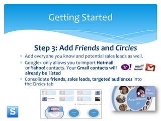 Step 3: Add Friends and Circles<br />Add everyone you know and potential sales leads as well.<br />Google+ only allows you...