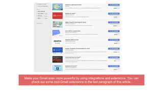 Make your Gmail even more powerful by using integrations and extensions. You can
check out some cool Gmail extensions in the last paragraph of this article.
 