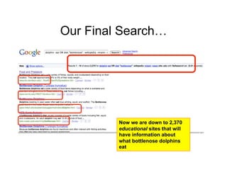 Our Final Search…




         Now we are down to 2,370
         educational sites that will
         have information about
         what bottlenose dolphins
         eat
                                       25
 