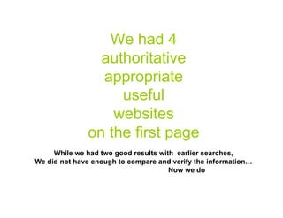 We had 4
                authoritative
                appropriate
                   useful
                  websites
              on the first page
     While we had two good results with earlier searches,
We did not have enough to compare and verify the information…
                                      Now we do

                                                           30
 