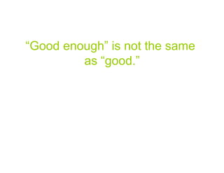 “Good enough” is not the same
         as “good.”




                                31
 