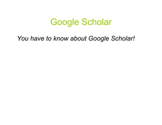 Google Scholar
You have to know about Google Scholar!




                                         41
 