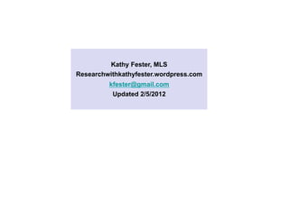 Kathy Fester, MLS
Researchwithkathyfester.wordpress.com
         kfester@gmail.com
          Updated 2/5/2012




                                        47
 