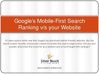 It’s been quite a while now that Google has prioritized mobile-friendly websites. But the
search master recently announced a switch to mobile-first search engine index. Did you ever
wonder, what does this mean for your website and so hard-fought SEO rankings?
Google’s Mobile-First Search
Ranking v/s your Website
www.semphore-software.com
 
